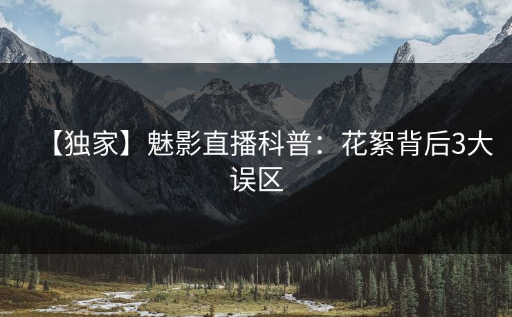 【独家】魅影直播科普：花絮背后3大误区