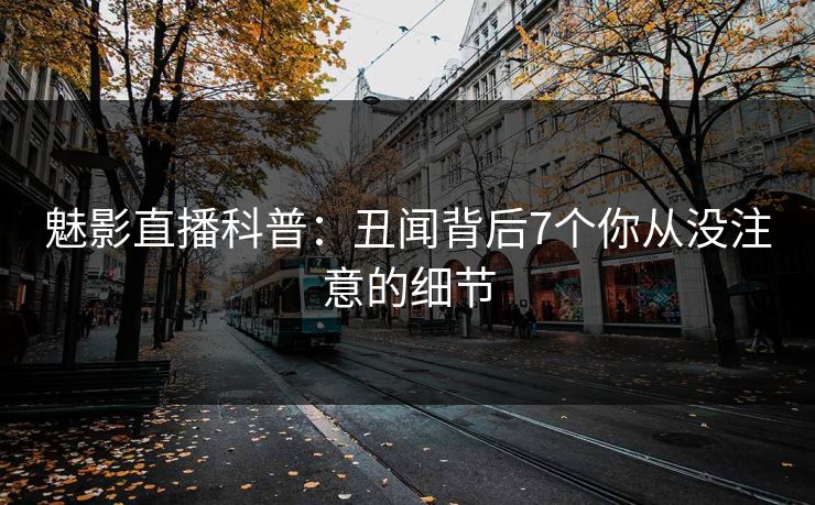 魅影直播科普：丑闻背后7个你从没注意的细节