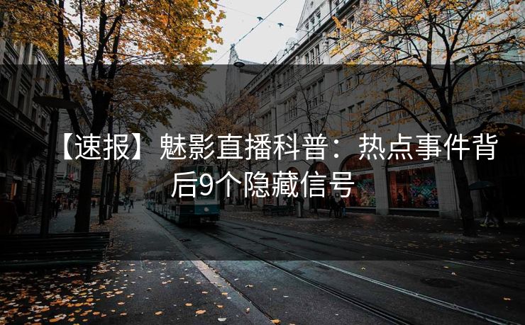 【速报】魅影直播科普:热点事件背后9个隐藏信号 【速报】魅影直播科普:热点事件背后9个隐藏信号