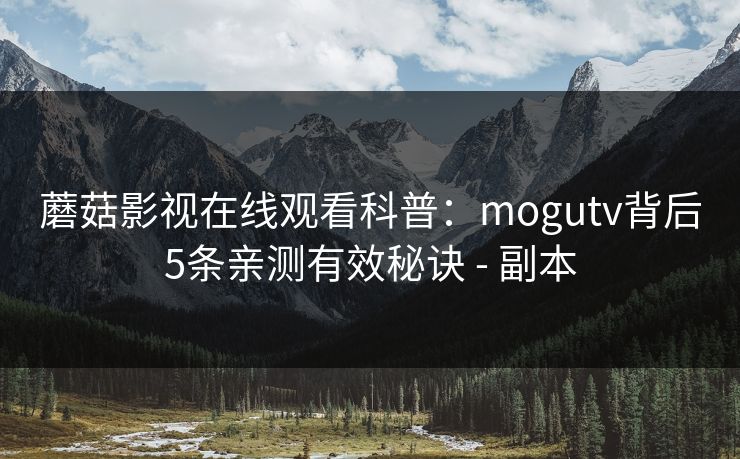 蘑菇影视在线观看科普:mogutv背后5条亲测有效秘诀 - 副本 蘑菇影视在线观看科普:mogutv背后5条亲测有效秘诀 - 副本