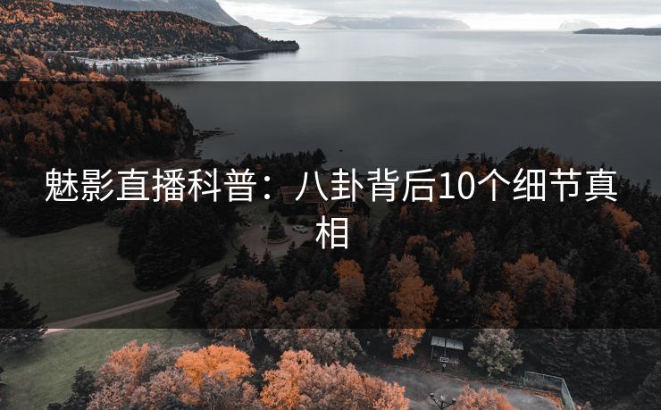 魅影直播科普：八卦背后10个细节真相