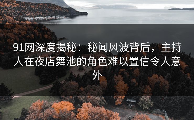 91网深度揭秘：秘闻风波背后，主持人在夜店舞池的角色难以置信令人意外