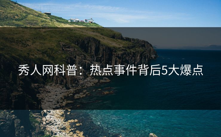 秀人网科普：热点事件背后5大爆点