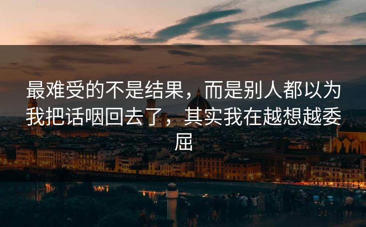 最难受的不是结果，而是别人都以为我把话咽回去了，其实我在越想越委屈