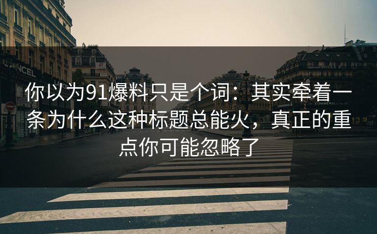 你以为91爆料只是个词：其实牵着一条为什么这种标题总能火，真正的重点你可能忽略了