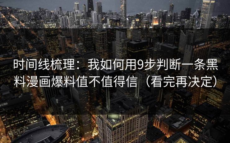 时间线梳理:我如何用9步判断一条黑料漫画爆料值不值得信(看完再决定) 时间线梳理:我如何用9步判断一条黑料漫画爆料值不值得信(看完再决定)