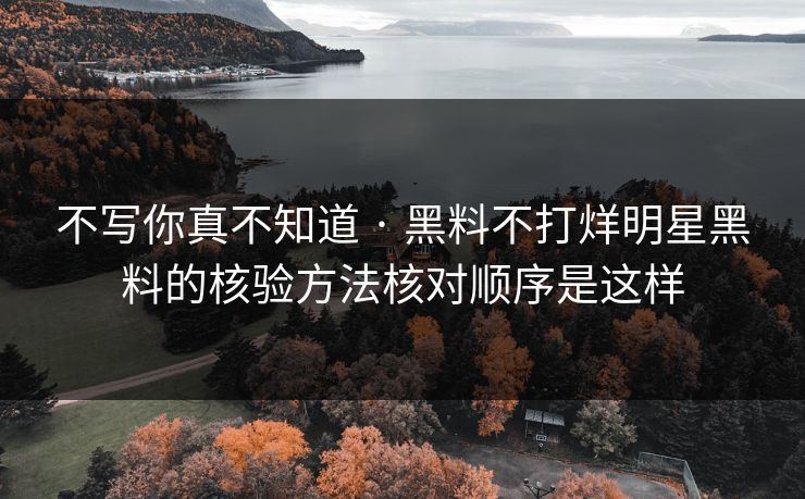 不写你真不知道 · 黑料不打烊明星黑料的核验方法核对顺序是这样