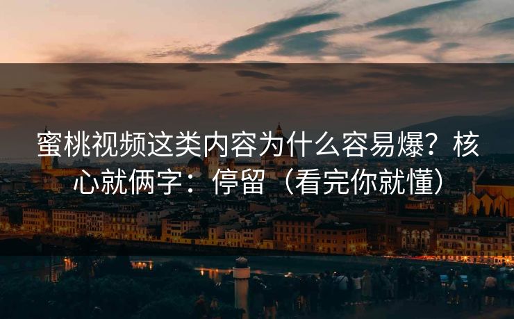 蜜桃视频这类内容为什么容易爆？核心就俩字：停留（看完你就懂）