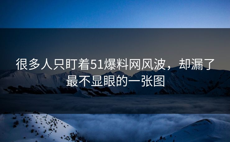 很多人只盯着51爆料网风波，却漏了最不显眼的一张图